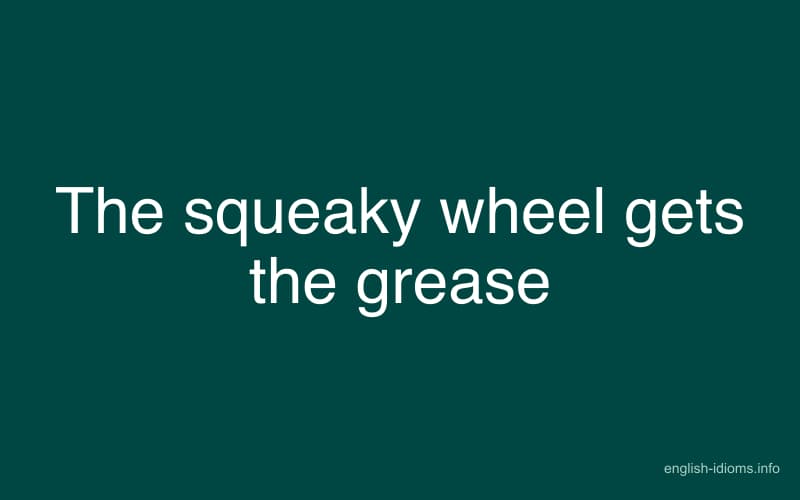 The squeaky wheel gets the grease